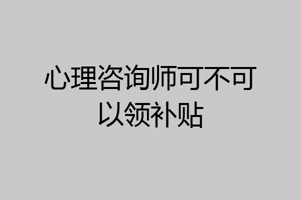 心理咨询师可不可以领补贴