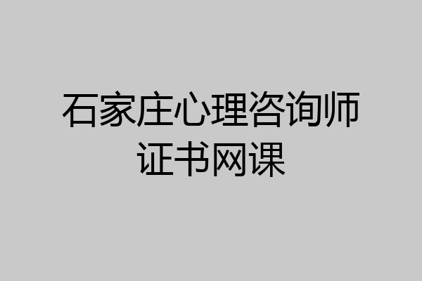 石家庄心理咨询师证书网课