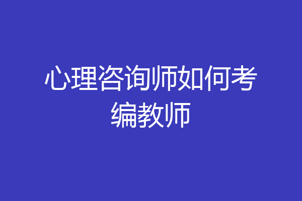 心理咨询师如何考编教师