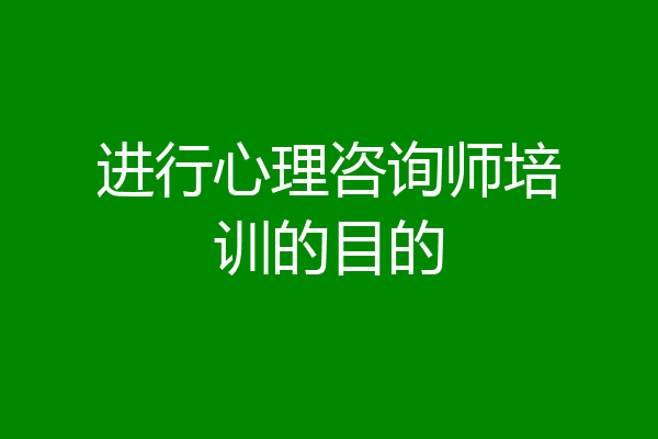 进行心理咨询师培训的目的