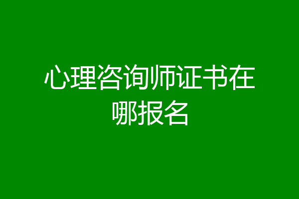 心理咨询师证书在哪报名