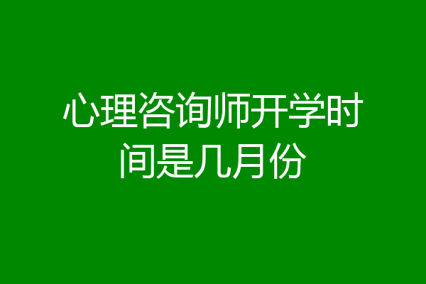 心理咨询师开学时间是几月份
