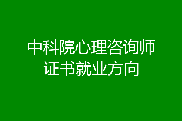 中科院心理咨询师证书就业方向