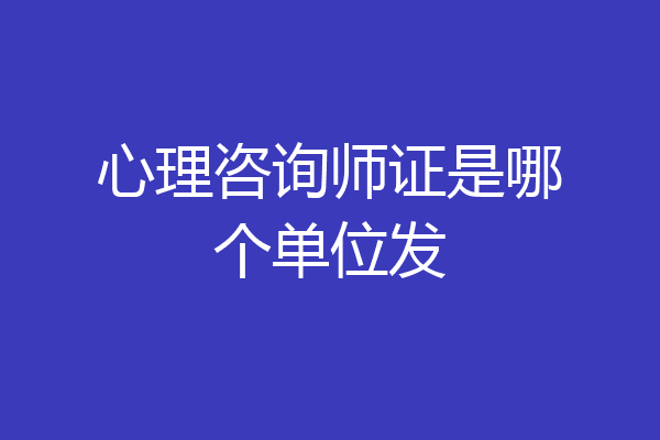 心理咨询师证是哪个单位发