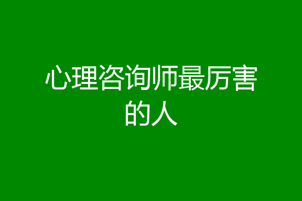 心理咨询师最厉害的人