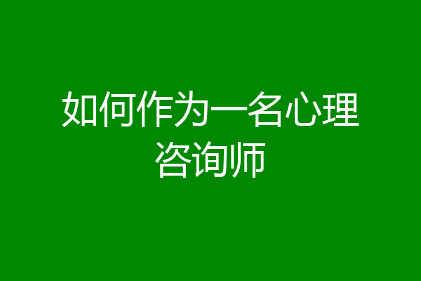如何作为一名心理咨询师