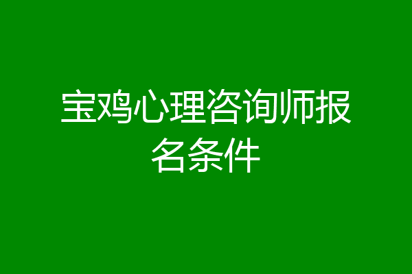 宝鸡心理咨询师报名条件