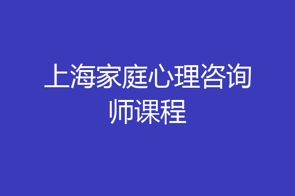 上海家庭心理咨询师课程