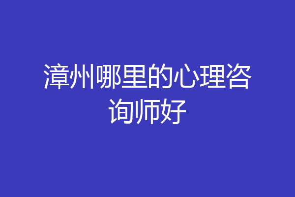漳州哪里的心理咨询师好