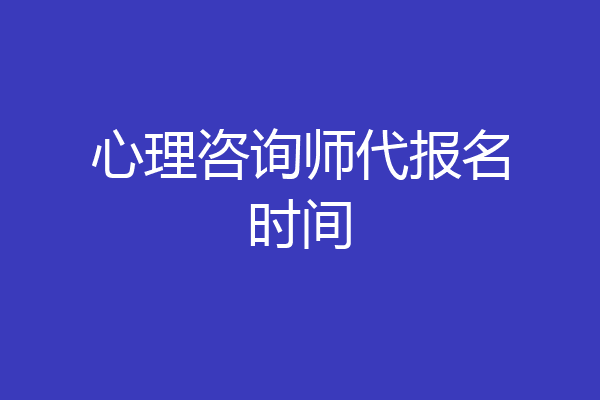 心理咨询师代报名时间