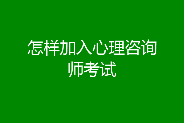怎样加入心理咨询师考试