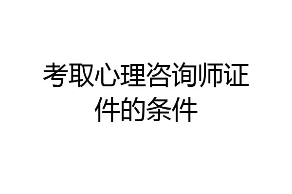 考取心理咨询师证件的条件
