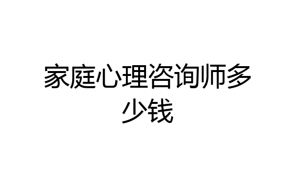 家庭心理咨询师多少钱