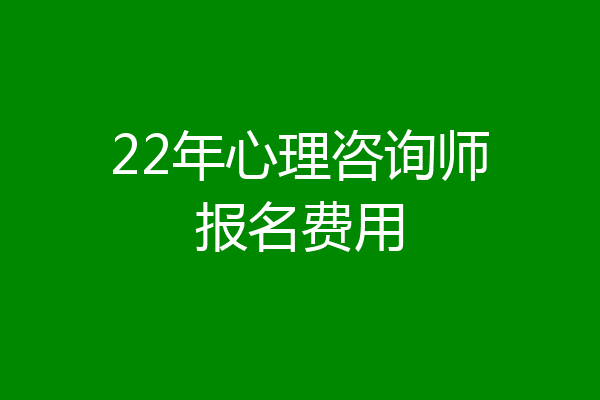 22年心理咨询师报名费用