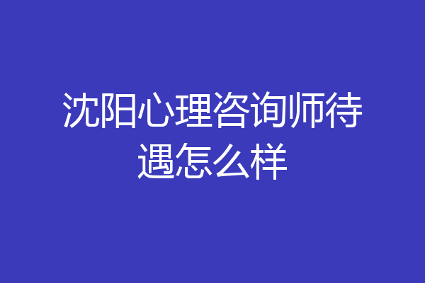 沈阳心理咨询师待遇怎么样
