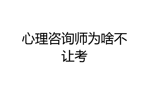 心理咨询师为啥不让考