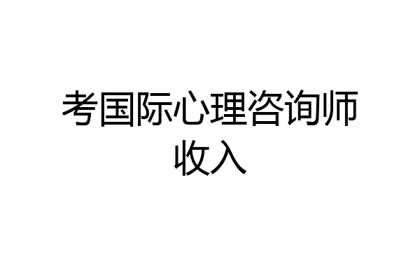 考国际心理咨询师收入