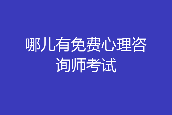 哪儿有免费心理咨询师考试