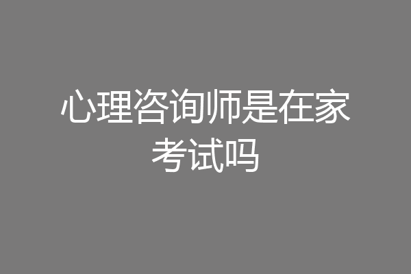 心理咨询师是在家考试吗