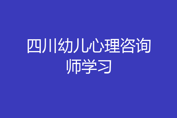 四川幼儿心理咨询师学习