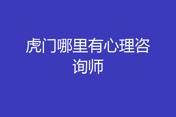 虎门哪里有心理咨询师