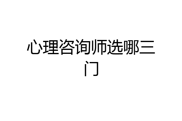 心理咨询师选哪三门