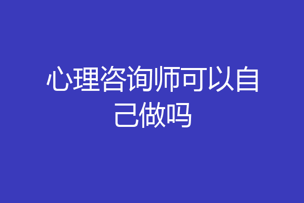 心理咨询师可以自己做吗