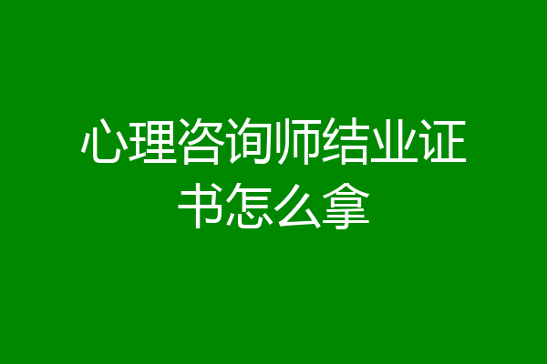 心理咨询师结业证书怎么拿