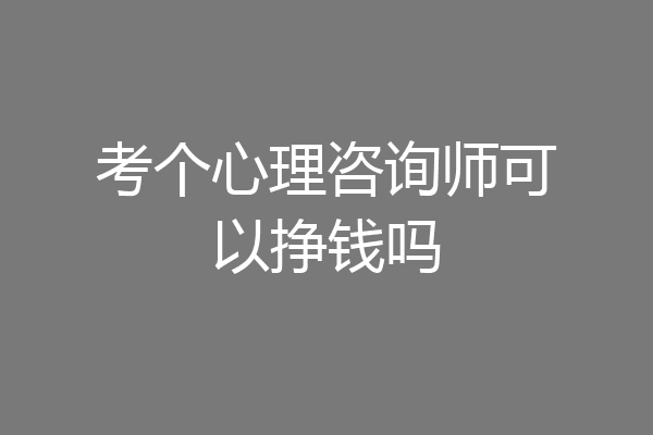 考个心理咨询师可以挣钱吗