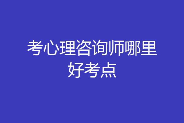 考心理咨询师哪里好考点