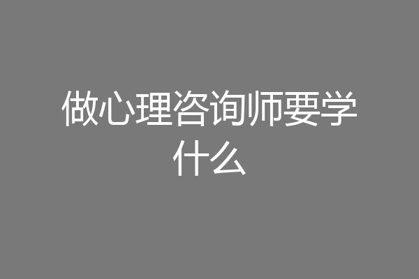 做心理咨询师要学什么