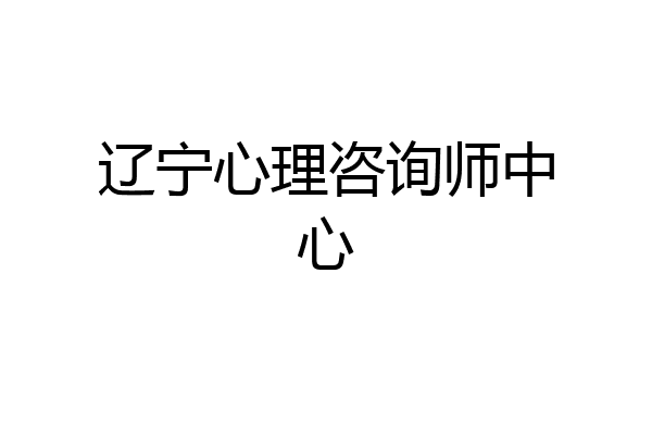 辽宁心理咨询师中心