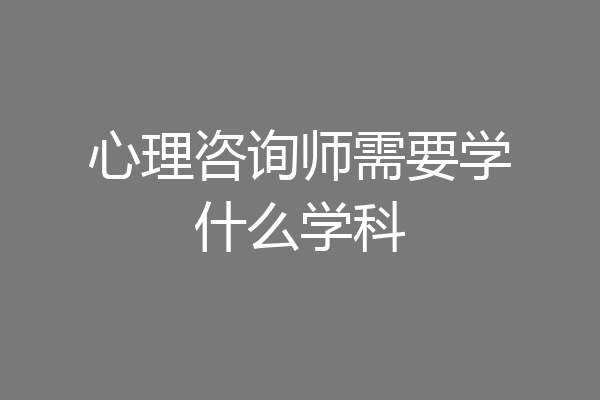 心理咨询师需要学什么学科