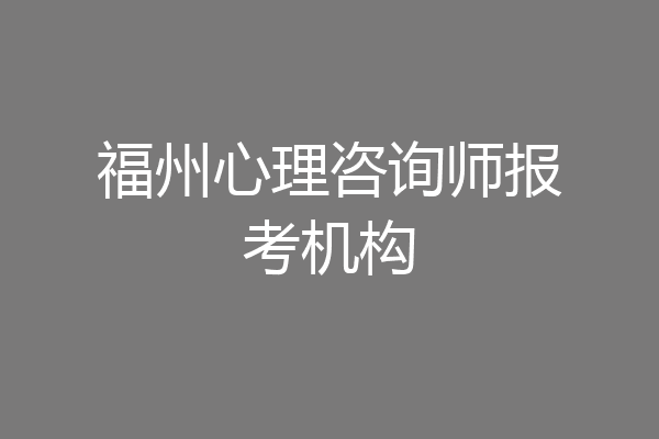 福州心理咨询师报考机构
