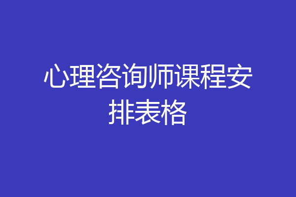 心理咨询师课程安排表格