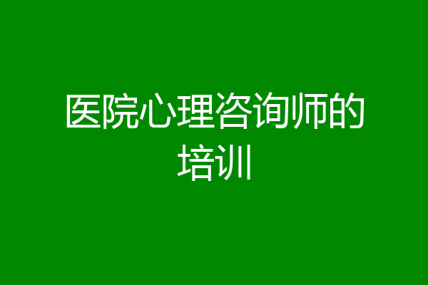 医院心理咨询师的培训