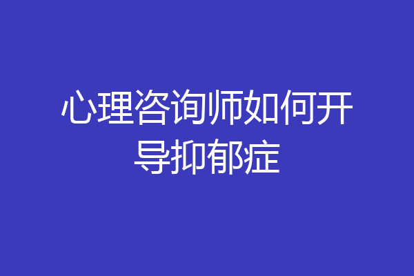 心理咨询师如何开导抑郁症