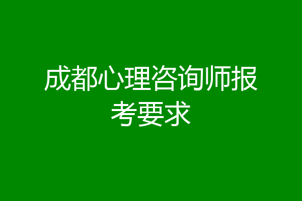 成都心理咨询师报考要求