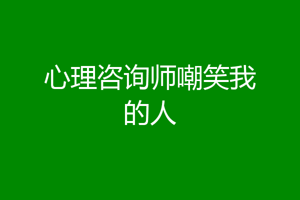 心理咨询师嘲笑我的人