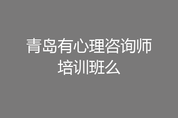 青岛有心理咨询师培训班么