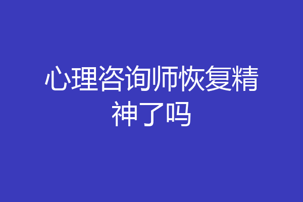 心理咨询师恢复精神了吗