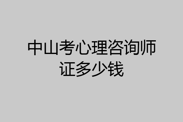 中山考心理咨询师证多少钱