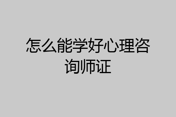 怎么能学好心理咨询师证