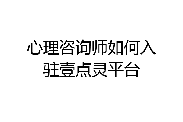 心理咨询师如何入驻壹点灵平台