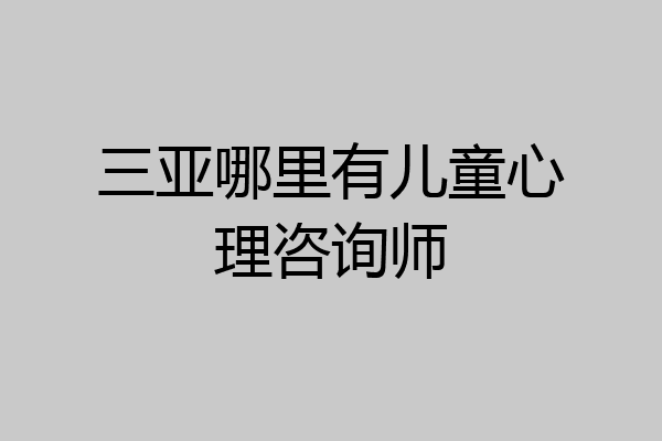 三亚哪里有儿童心理咨询师
