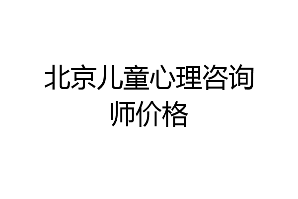 北京儿童心理咨询师价格