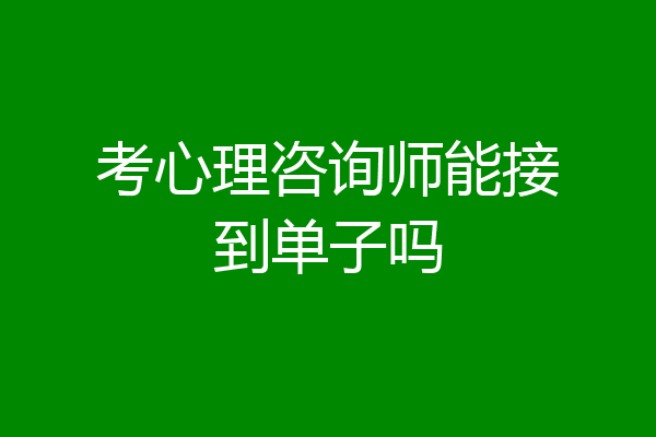 考心理咨询师能接到单子吗