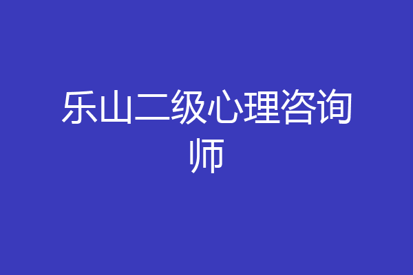 乐山二级心理咨询师