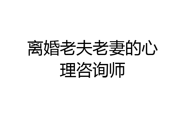 离婚老夫老妻的心理咨询师