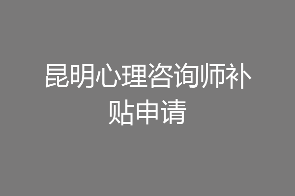 昆明心理咨询师补贴申请